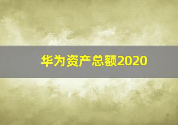 华为资产总额2020