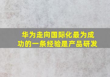 华为走向国际化最为成功的一条经验是产品研发