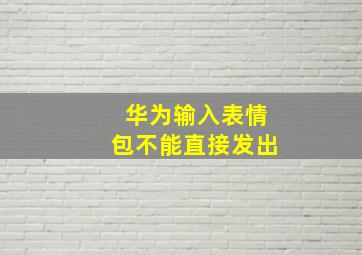 华为输入表情包不能直接发出