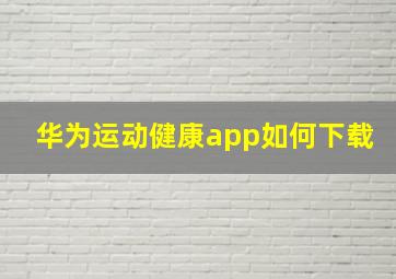 华为运动健康app如何下载