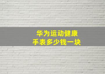 华为运动健康手表多少钱一块