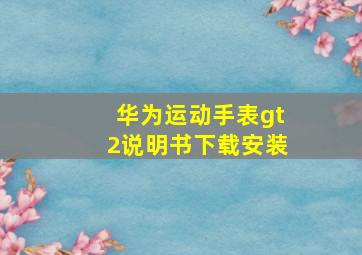 华为运动手表gt2说明书下载安装