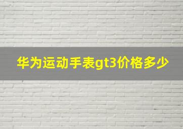 华为运动手表gt3价格多少