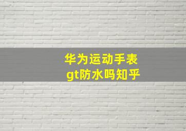 华为运动手表gt防水吗知乎