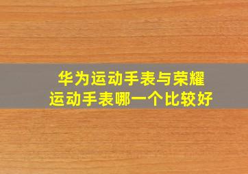 华为运动手表与荣耀运动手表哪一个比较好