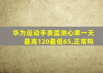 华为运动手表监测心率一天最高120最低65,正常吗