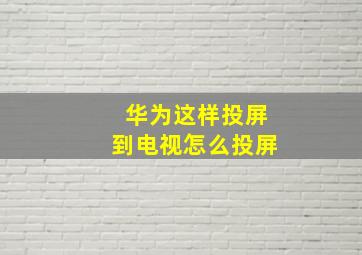 华为这样投屏到电视怎么投屏