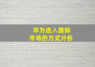 华为进入国际市场的方式分析