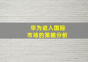 华为进入国际市场的策略分析