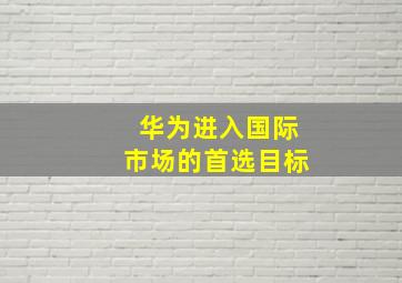 华为进入国际市场的首选目标