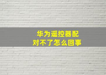 华为遥控器配对不了怎么回事