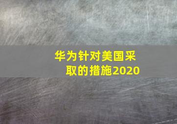 华为针对美国采取的措施2020