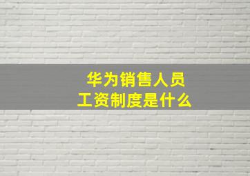 华为销售人员工资制度是什么