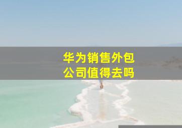 华为销售外包公司值得去吗