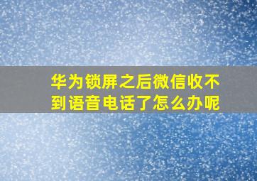 华为锁屏之后微信收不到语音电话了怎么办呢