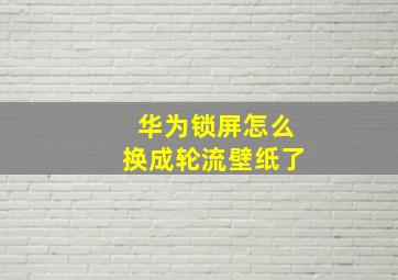 华为锁屏怎么换成轮流壁纸了