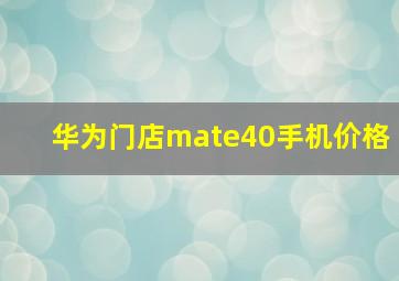 华为门店mate40手机价格