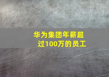 华为集团年薪超过100万的员工