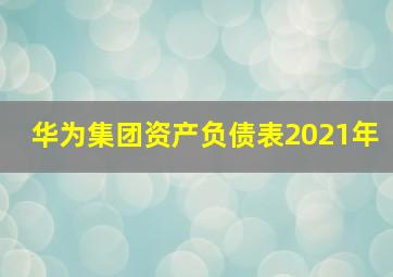 华为集团资产负债表2021年