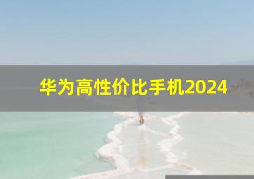 华为高性价比手机2024