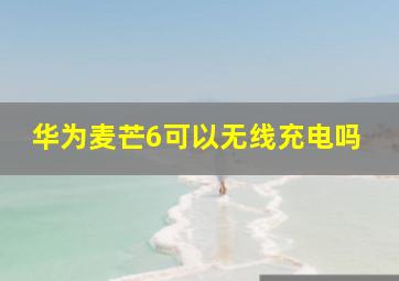 华为麦芒6可以无线充电吗