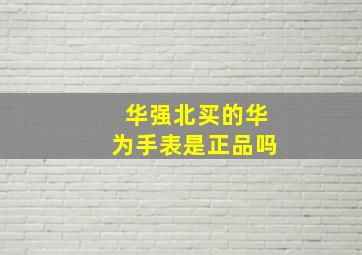 华强北买的华为手表是正品吗