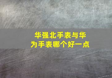 华强北手表与华为手表哪个好一点