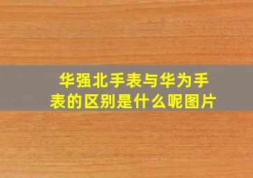 华强北手表与华为手表的区别是什么呢图片