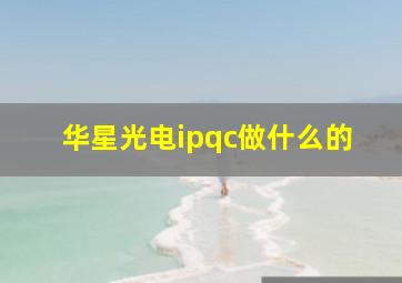 华星光电ipqc做什么的