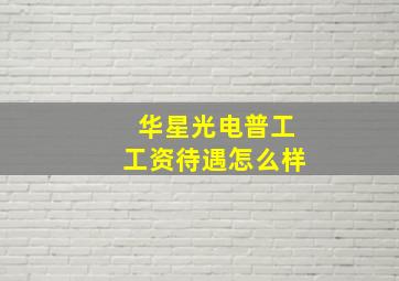 华星光电普工工资待遇怎么样