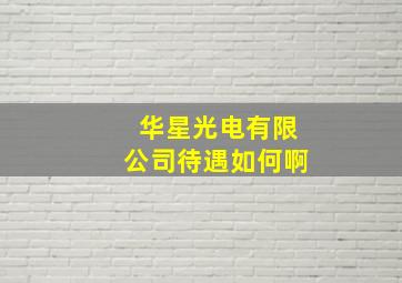 华星光电有限公司待遇如何啊