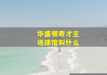 华盛顿奇才主场球馆叫什么