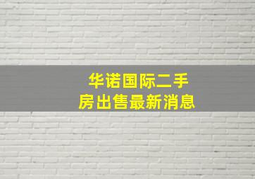 华诺国际二手房出售最新消息