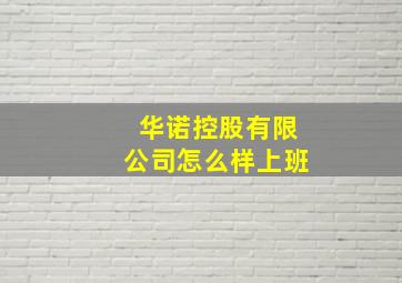 华诺控股有限公司怎么样上班