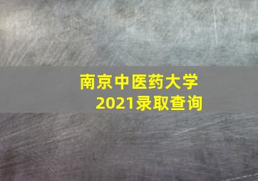 南京中医药大学2021录取查询