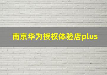 南京华为授权体验店plus