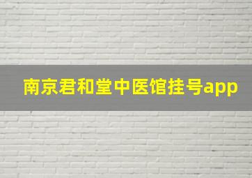 南京君和堂中医馆挂号app