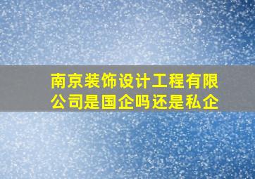 南京装饰设计工程有限公司是国企吗还是私企