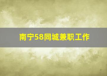 南宁58同城兼职工作