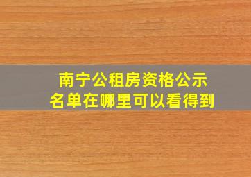 南宁公租房资格公示名单在哪里可以看得到