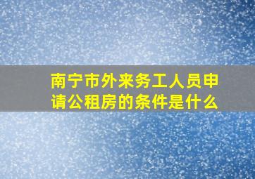 南宁市外来务工人员申请公租房的条件是什么