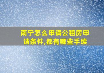 南宁怎么申请公租房申请条件,都有哪些手续