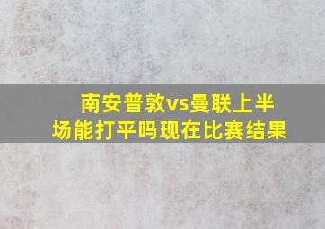 南安普敦vs曼联上半场能打平吗现在比赛结果