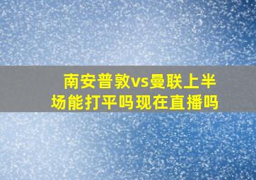 南安普敦vs曼联上半场能打平吗现在直播吗