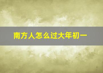 南方人怎么过大年初一