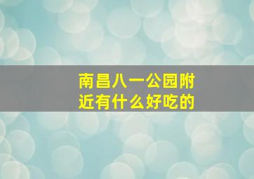 南昌八一公园附近有什么好吃的