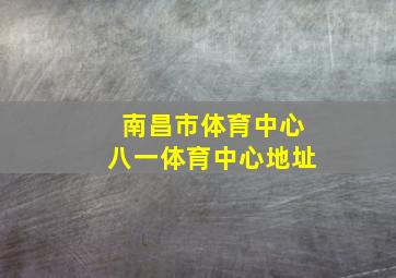 南昌市体育中心八一体育中心地址