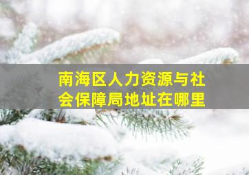 南海区人力资源与社会保障局地址在哪里