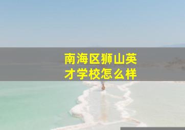 南海区狮山英才学校怎么样