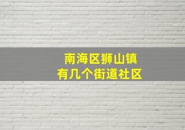 南海区狮山镇有几个街道社区